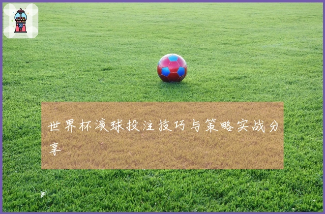 世界杯滚球投注技巧与策略实战分享