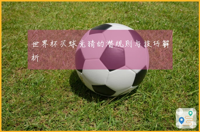 世界杯买球竞猜的潜规则与技巧解析