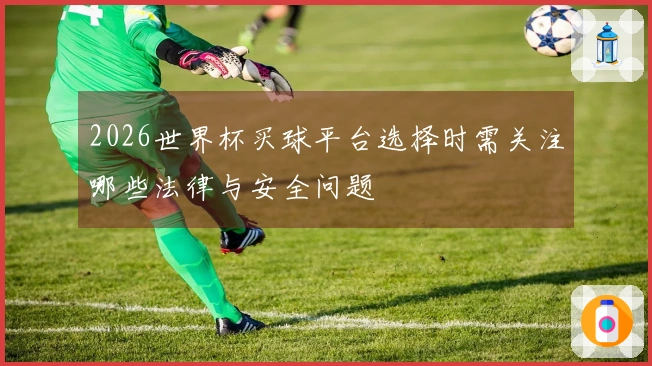 2026世界杯买球平台选择时需关注哪些法律与安全问题