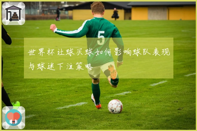 世界杯让球买球如何影响球队表现与球迷下注策略