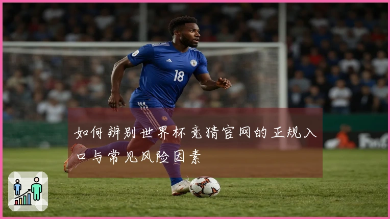 如何辨别世界杯竞猜官网的正规入口与常见风险因素