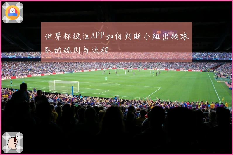 世界杯投注APP如何判断小组出线球队的规则与流程