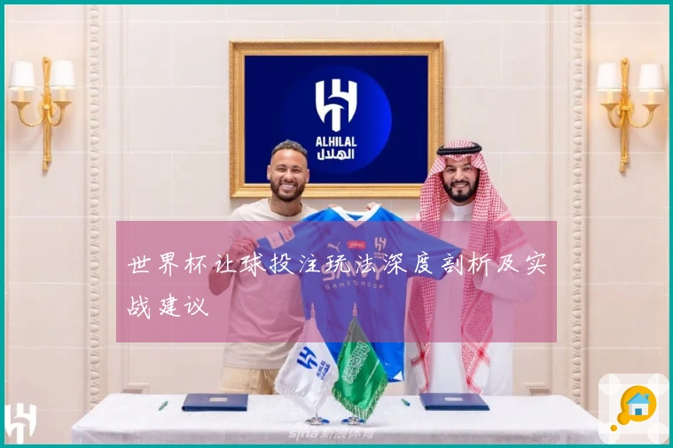 世界杯让球投注玩法深度剖析及实战建议