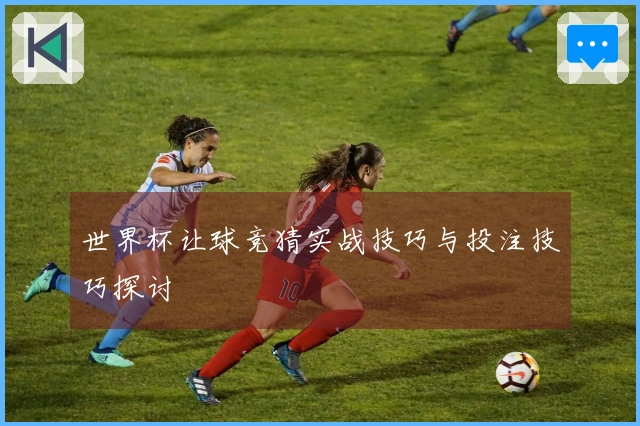 世界杯让球竞猜实战技巧与投注技巧探讨