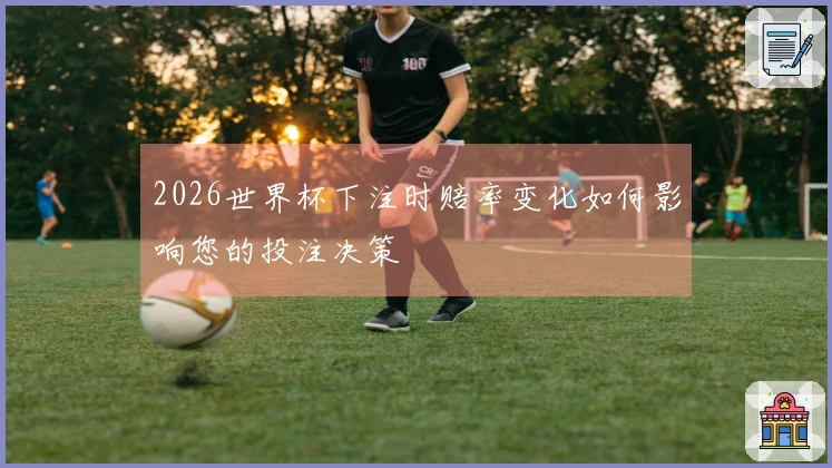 2026世界杯下注时赔率变化如何影响您的投注决策