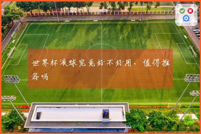 世界杯滚球究竟好不好用，值得推荐吗