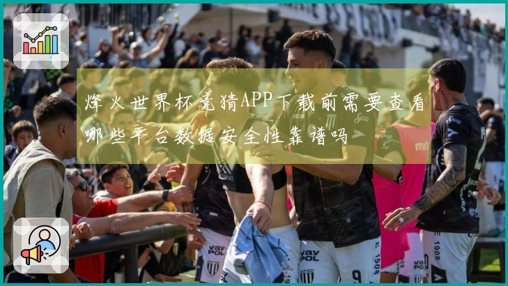 烽火世界杯竞猜APP下载前需要查看哪些平台数据安全性靠谱吗