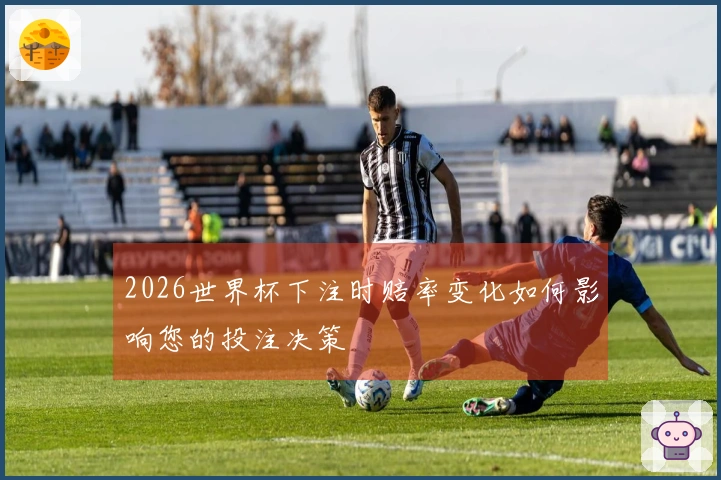 2026世界杯下注时赔率变化如何影响您的投注决策