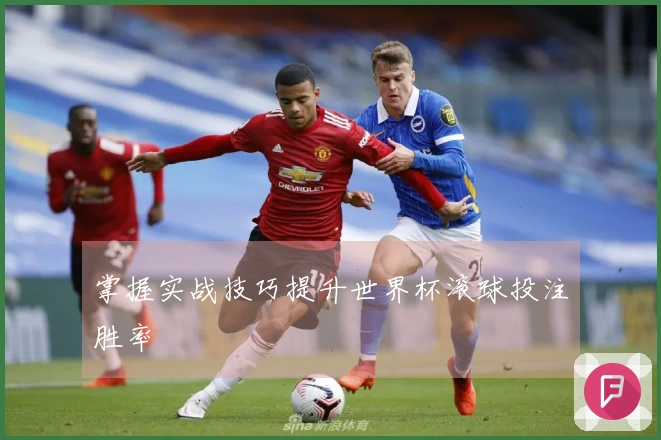 掌握实战技巧提升世界杯滚球投注胜率