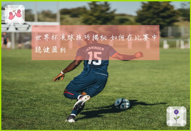 世界杯滚球技巧揭秘 如何在比赛中稳健盈利