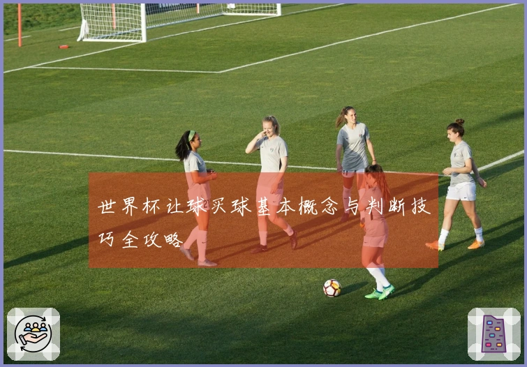 世界杯让球买球基本概念与判断技巧全攻略